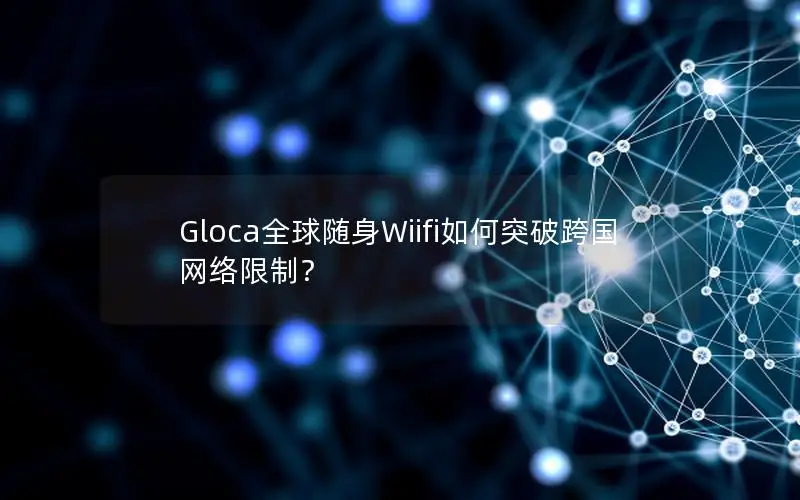 Gloca全球随身Wiifi如何突破跨国网络限制？