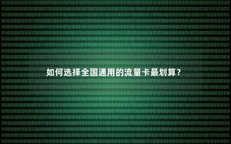 如何选择全国通用的流量卡最划算？