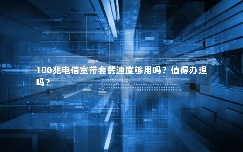 100兆电信宽带套餐速度够用吗？值得办理吗？