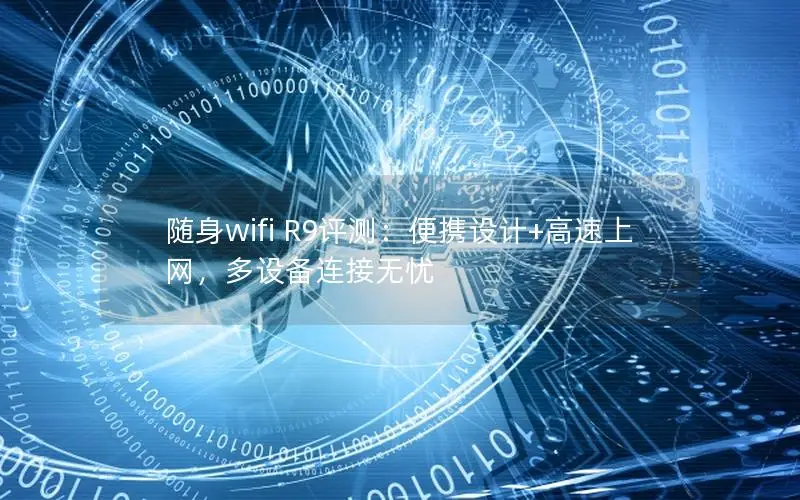 随身wifi R9评测：便携设计+高速上网，多设备连接无忧