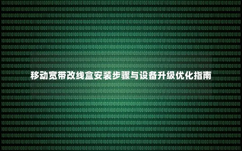 移动宽带改线盒安装步骤与设备升级优化指南