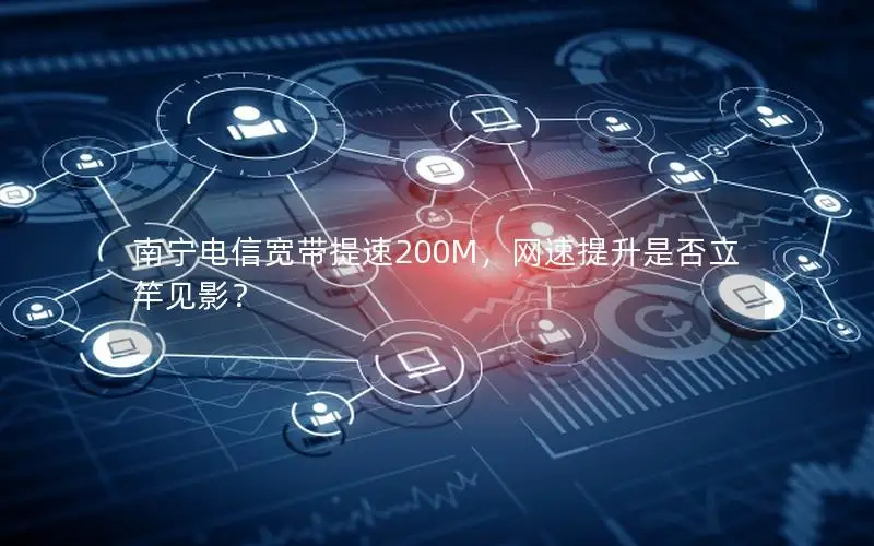 南宁电信宽带提速200M，网速提升是否立竿见影？
