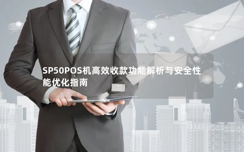 SP50POS机高效收款功能解析与安全性能优化指南
