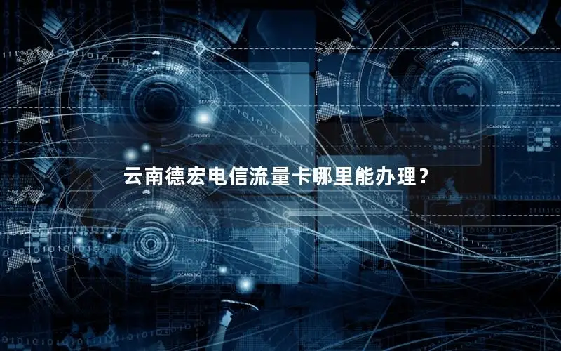 云南德宏电信流量卡哪里能办理？