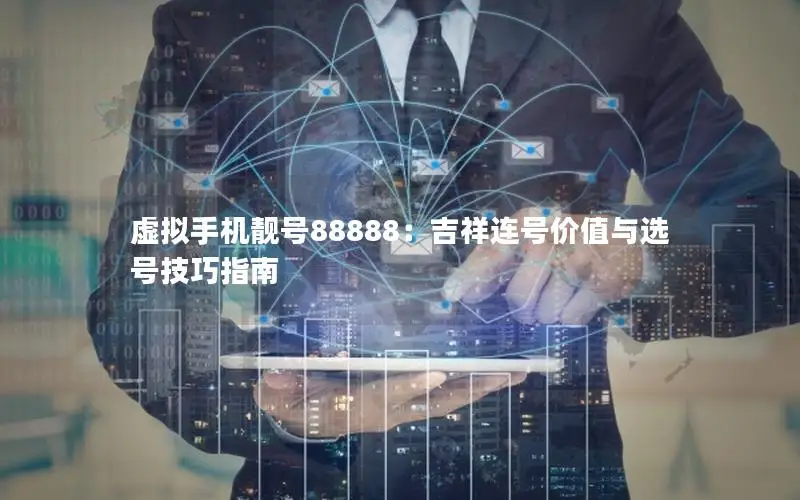 虚拟手机靓号88888：吉祥连号价值与选号技巧指南