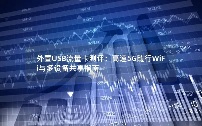 外置USB流量卡测评：高速5G随行WiFi与多设备共享指南