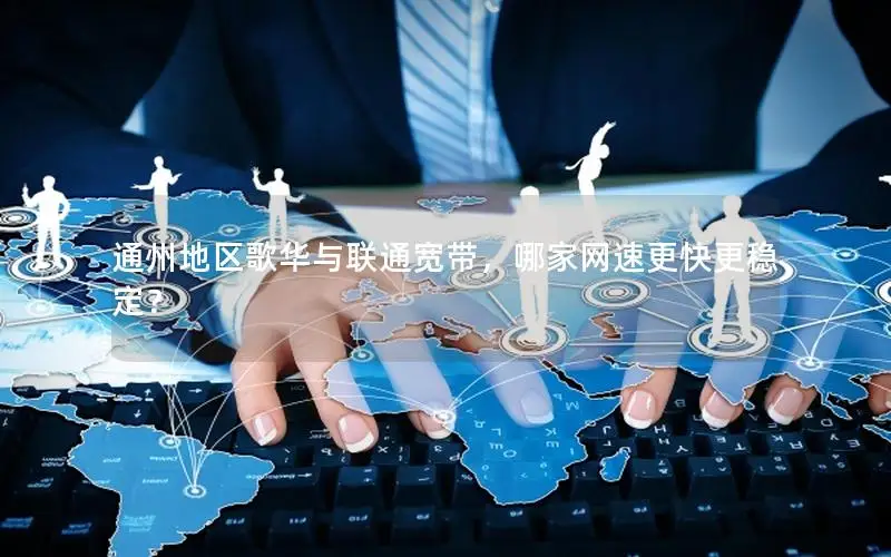 通州地区歌华与联通宽带，哪家网速更快更稳定？
