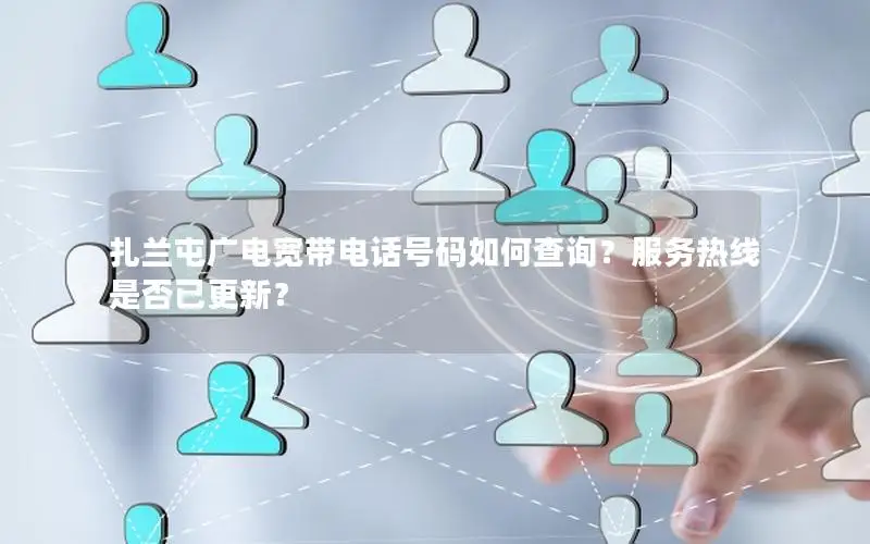 扎兰屯广电宽带电话号码如何查询？服务热线是否已更新？