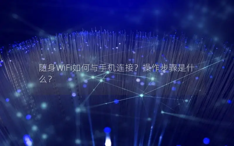 随身WiFi如何与手机连接？操作步骤是什么？