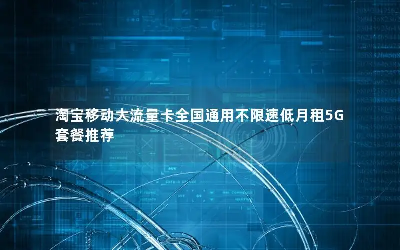 淘宝移动大流量卡全国通用不限速低月租5G套餐推荐
