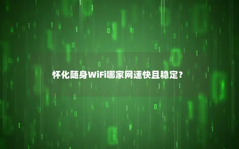 怀化随身WiFi哪家网速快且稳定？