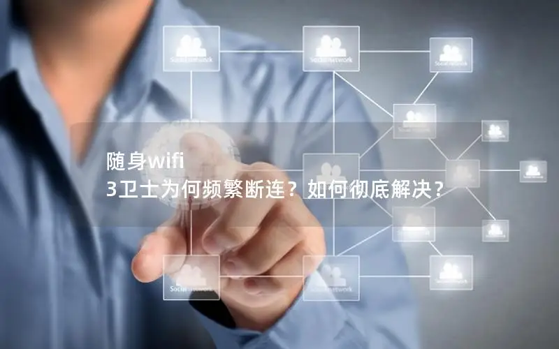 随身wifi 3卫士为何频繁断连？如何彻底解决？