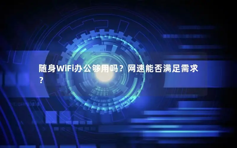 随身WiFi办公够用吗？网速能否满足需求？