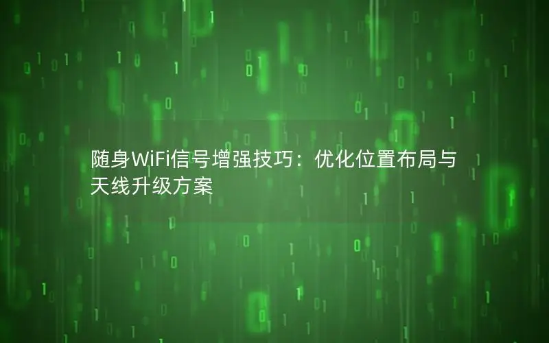 随身WiFi信号增强技巧：优化位置布局与天线升级方案