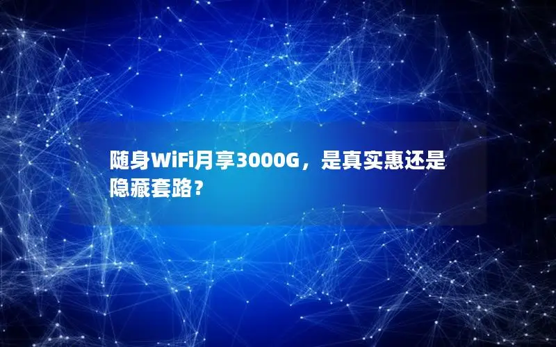 随身WiFi月享3000G，是真实惠还是隐藏套路？