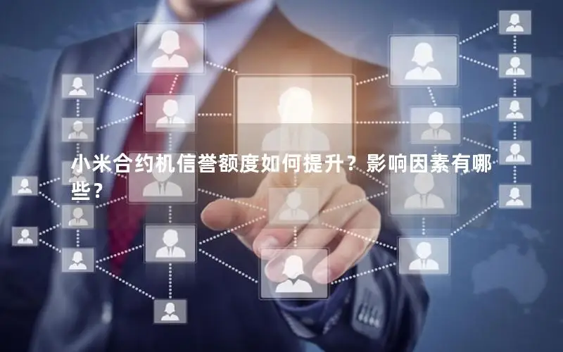 小米合约机信誉额度如何提升？影响因素有哪些？