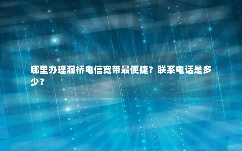 哪里办理洞桥电信宽带最便捷？联系电话是多少？