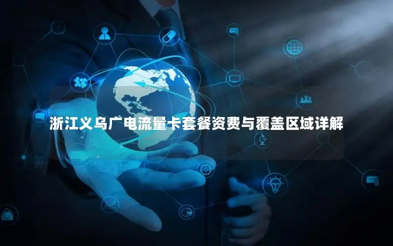 浙江义乌广电流量卡套餐资费与覆盖区域详解