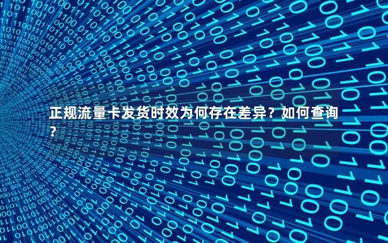 正规流量卡发货时效为何存在差异？如何查询？