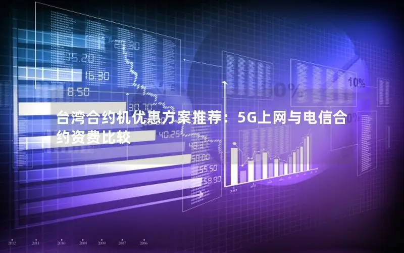 台湾合约机优惠方案推荐：5G上网与电信合约资费比较