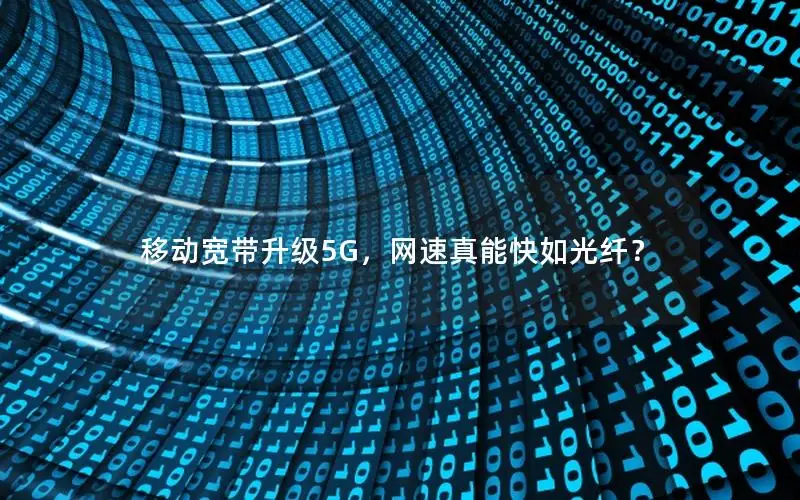 移动宽带升级5G，网速真能快如光纤？