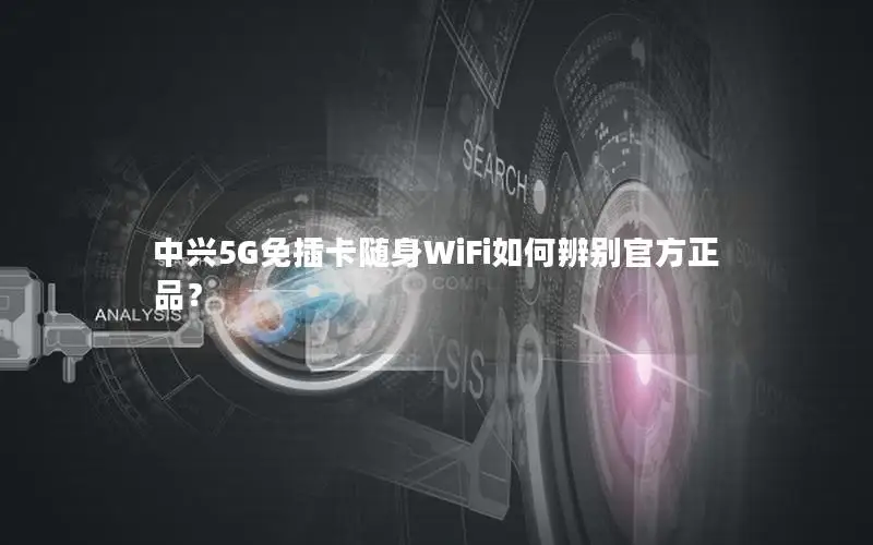 中兴5G免插卡随身WiFi如何辨别官方正品？