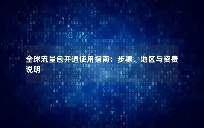 全球流量包开通使用指南：步骤、地区与资费说明