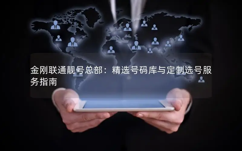 金刚联通靓号总部：精选号码库与定制选号服务指南