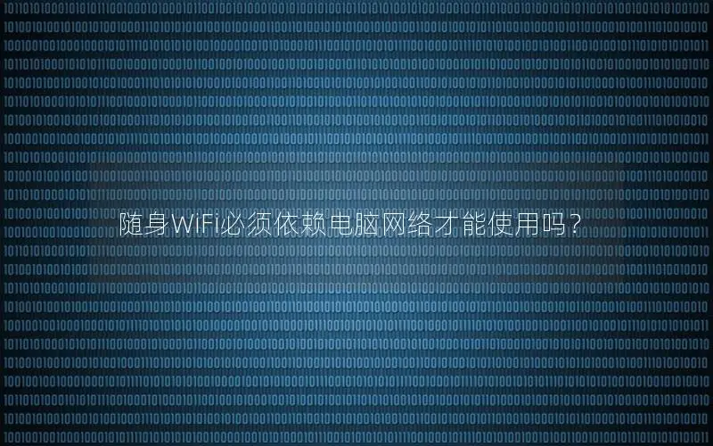 随身WiFi必须依赖电脑网络才能使用吗？