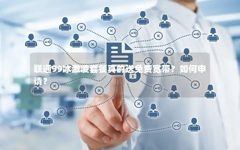 联通99冰激凌套餐真的送免费宽带？如何申请？