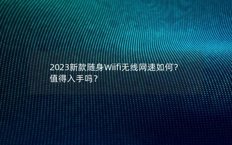 2023新款随身Wiifi无线网速如何？值得入手吗？