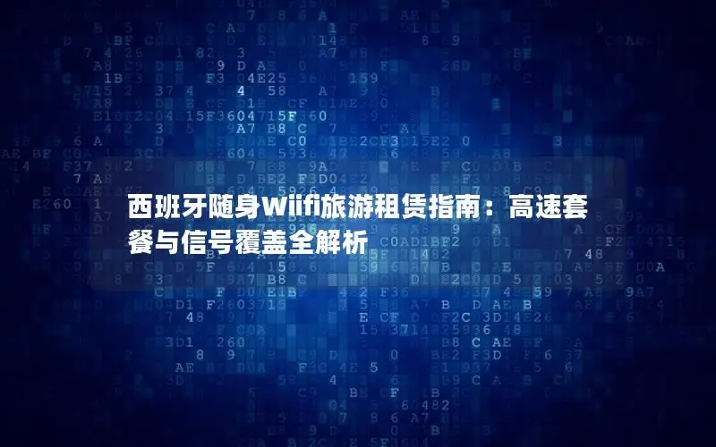 西班牙随身Wiifi旅游租赁指南：高速套餐与信号覆盖全解析