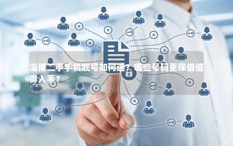 淄博二手手机靓号如何选？哪些号码更保值值得入手？