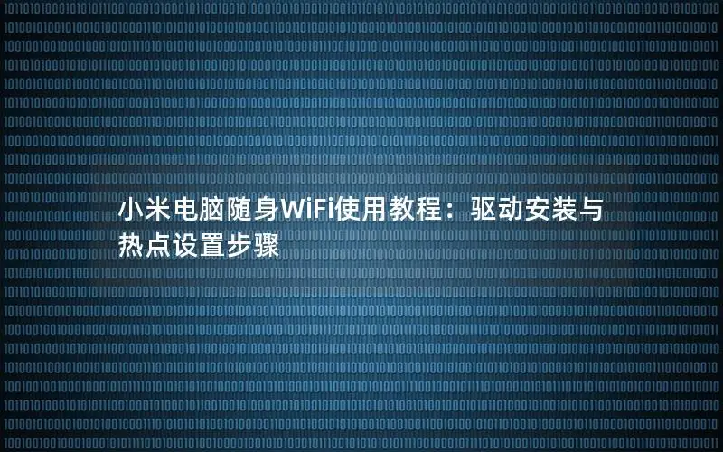 小米电脑随身WiFi使用教程：驱动安装与热点设置步骤