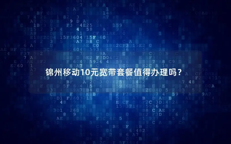 锦州移动10元宽带套餐值得办理吗？