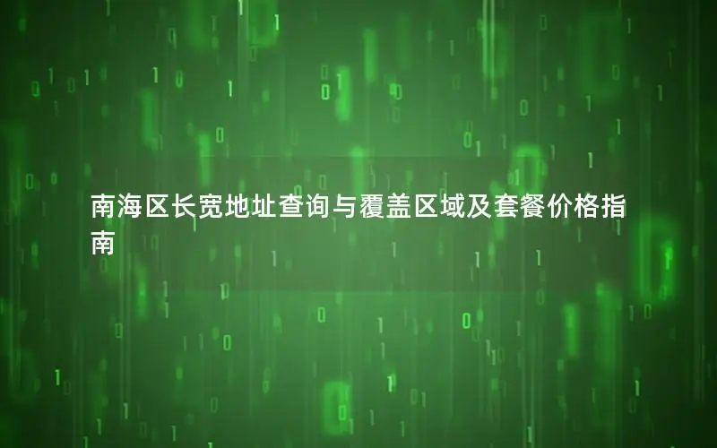 南海区长宽地址查询与覆盖区域及套餐价格指南