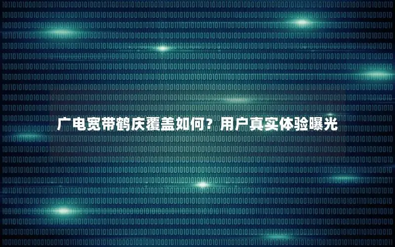 广电宽带鹤庆覆盖如何？用户真实体验曝光