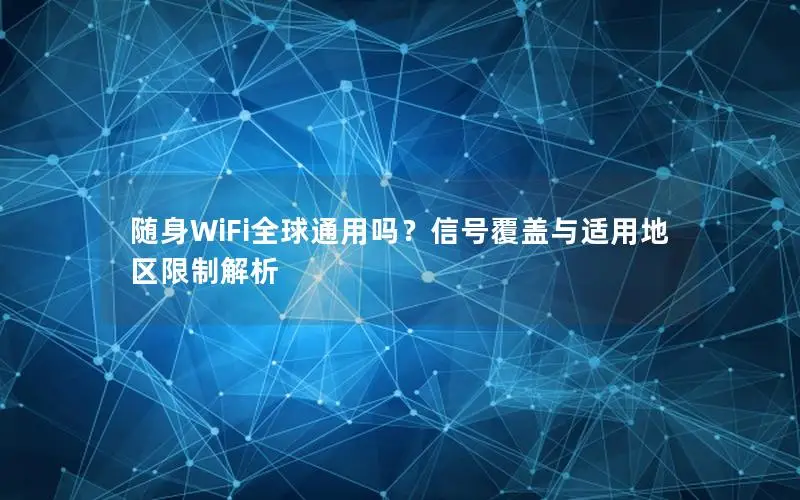 随身WiFi全球通用吗？信号覆盖与适用地区限制解析