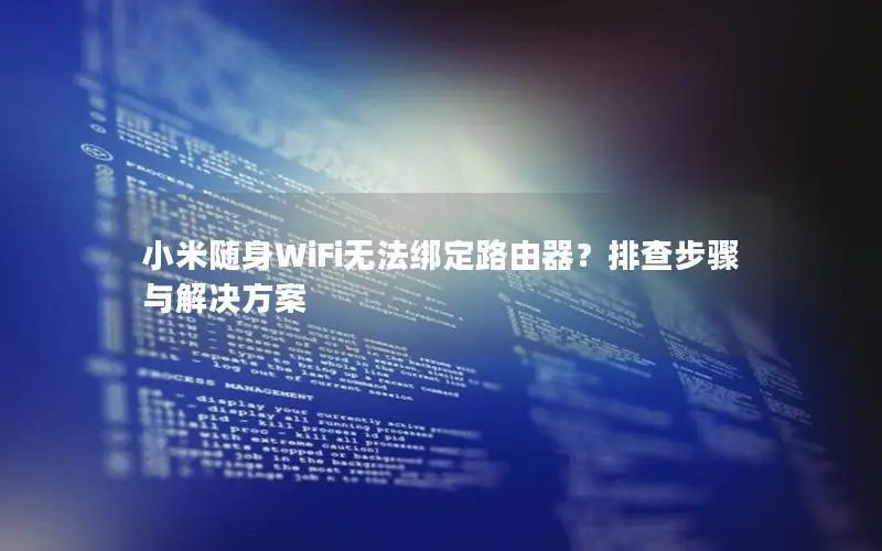 小米随身WiFi无法绑定路由器？排查步骤与解决方案