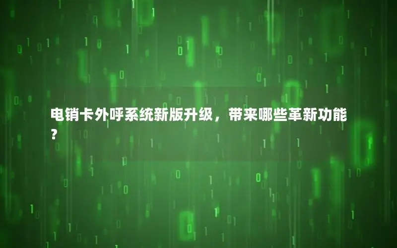电销卡外呼系统新版升级，带来哪些革新功能？