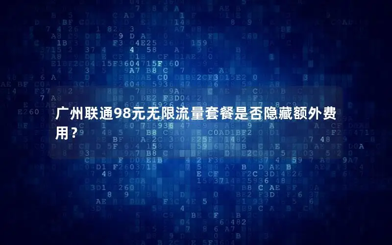 广州联通98元无限流量套餐是否隐藏额外费用？