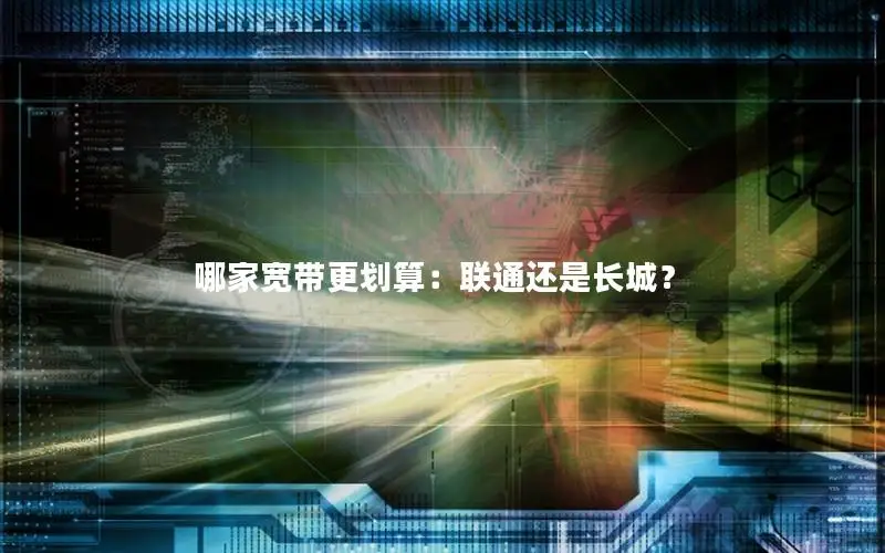 哪家宽带更划算：联通还是长城？