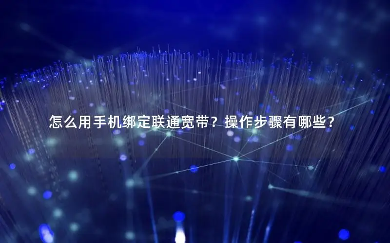 怎么用手机绑定联通宽带？操作步骤有哪些？