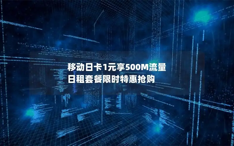 移动日卡1元享500M流量 日租套餐限时特惠抢购