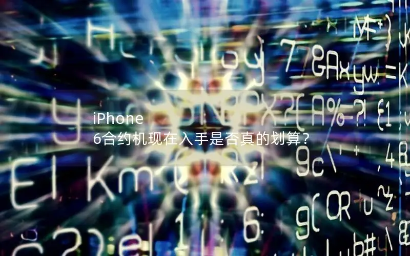 iPhone 6合约机现在入手是否真的划算？