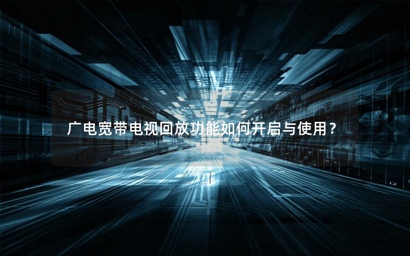 广电宽带电视回放功能如何开启与使用？