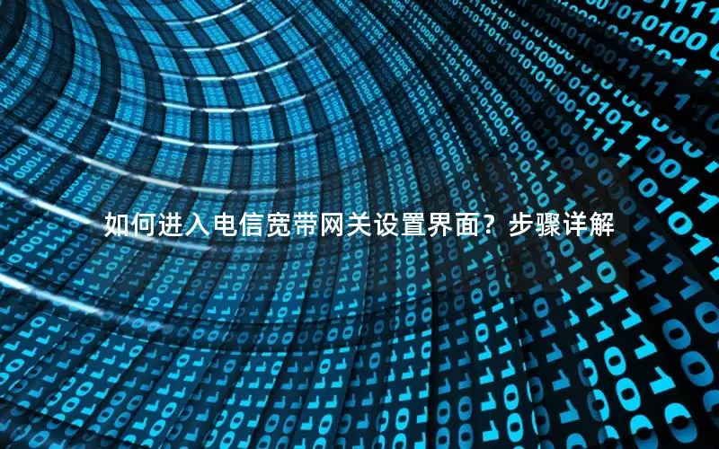 如何进入电信宽带网关设置界面？步骤详解