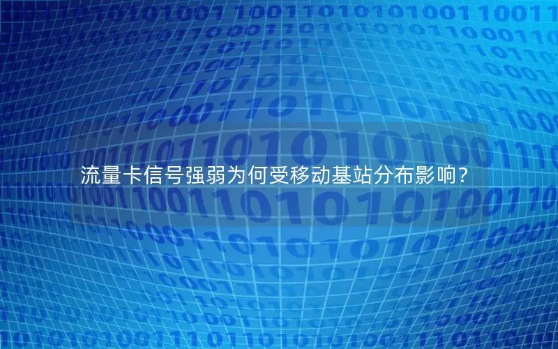 流量卡信号强弱为何受移动基站分布影响？