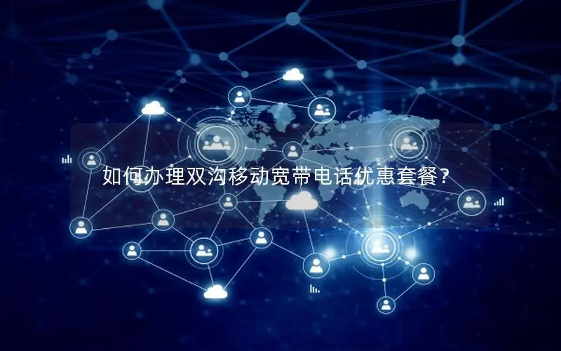 如何办理双沟移动宽带电话优惠套餐？