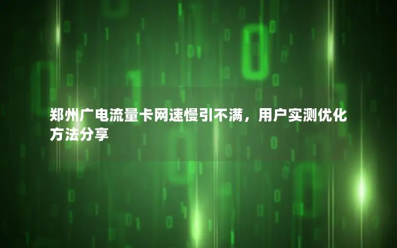 郑州广电流量卡网速慢引不满，用户实测优化方法分享